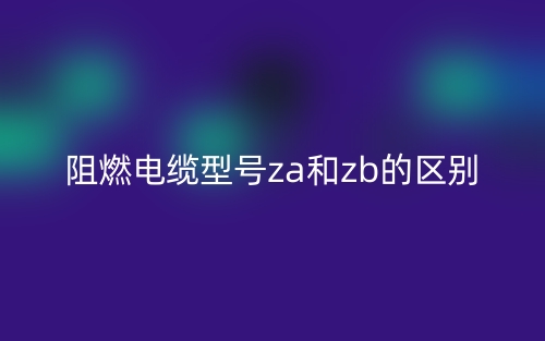 阻燃电缆型号za和zb的区别(图1)