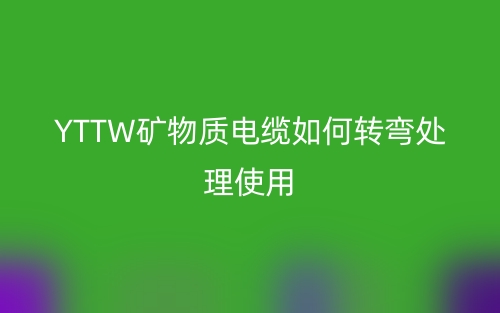YTTW矿物质电缆如何转弯处理使用？(图1)