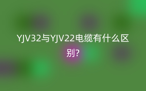 YJV32与YJV22电缆有什么区别?(图1)