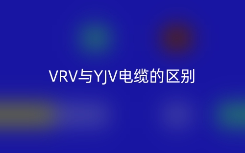 VRV与YJV电缆的区别是什么？(图1)