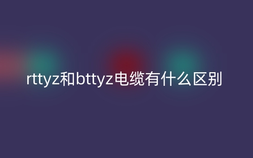 rttyz和bttyz电缆有什么区别？(图1)