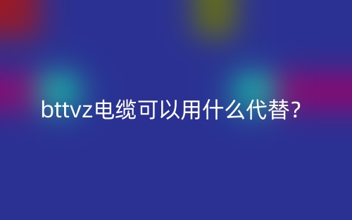 bttvz电缆可以用什么代替？(图1)