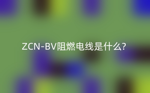 ZCN-BV阻燃电线是什么?(图1)