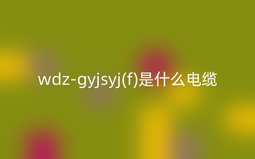 wdz-gyjsyj(f)是什么电缆？(图1)