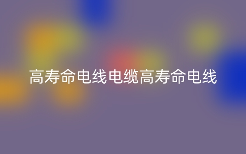 高寿命电线电缆高寿命电线(图1)