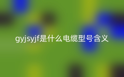 gyjsyjf是什么电缆型号含义？(图1)