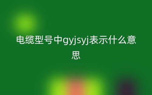 电缆型号中gyjsyj表示什么意思？(图1)