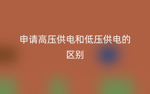 申请高压供电和低压供电的区别(图1)