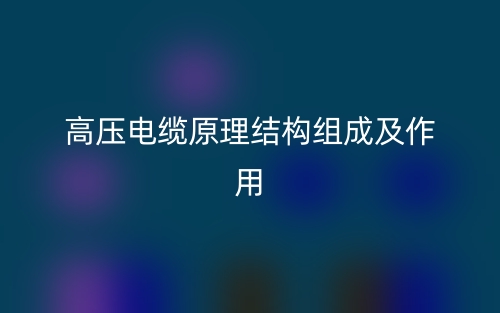 高压电缆原理结构组成及作用是什么？(图1)