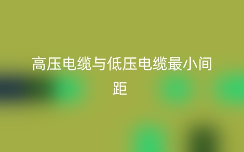 高压电缆与低压电缆最小间距是多少？(图1)
