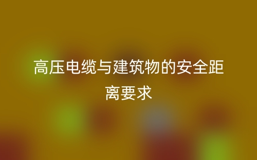 高压电缆与建筑物的安全距离要求是多少？(图1)