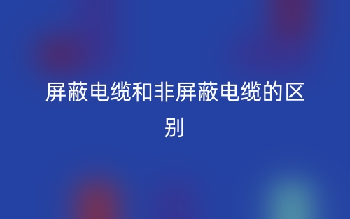 屏蔽电缆和非屏蔽电缆的区别是什么？(图1)