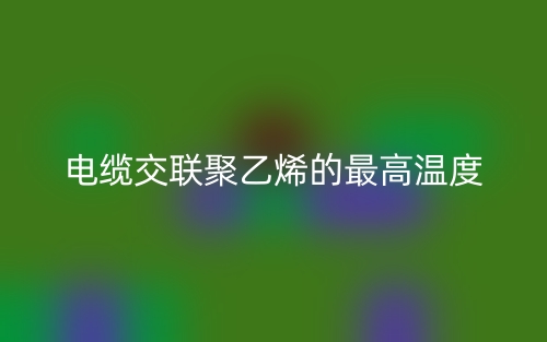 电缆交联聚乙烯的最高温度是多少？(图1)