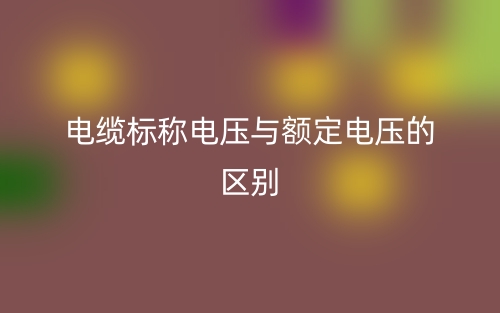 电缆标称电压与额定电压的区别是什么？(图1)