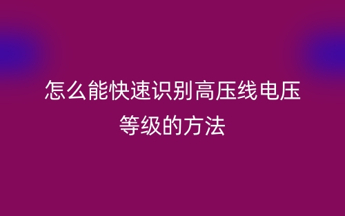 怎么能快速识别高压线电压等级的方法(图1)